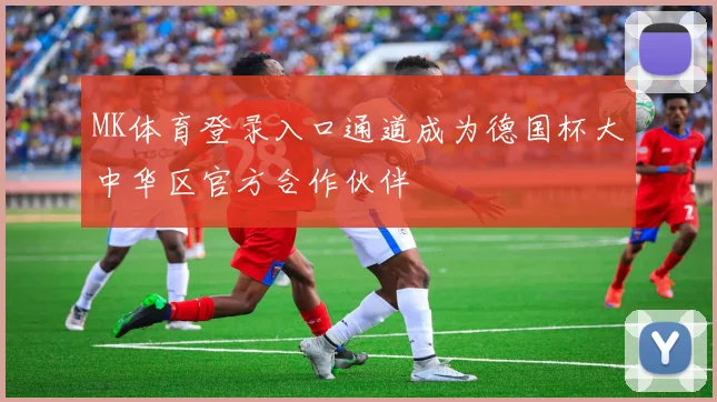 MK体育登录入口通道成为德国杯大中华区官方合作伙伴