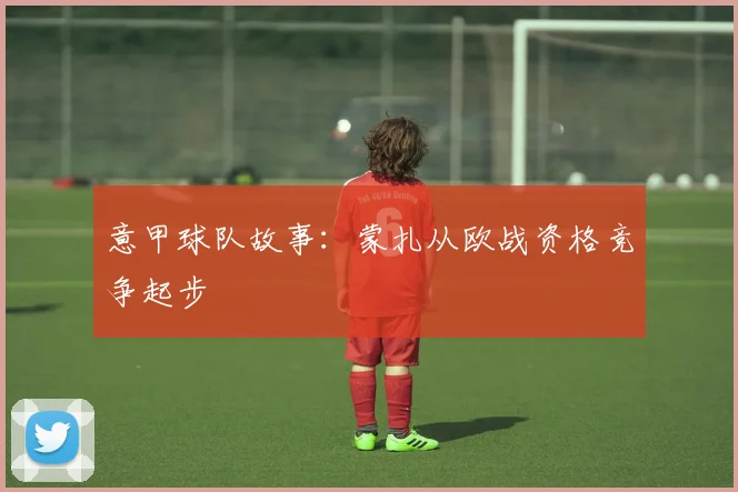 意甲球队故事：蒙扎从欧战资格竞争起步