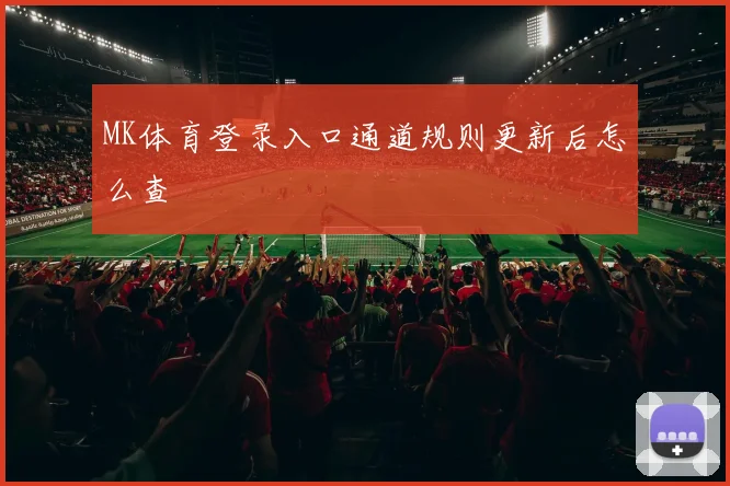MK体育登录入口通道规则更新后怎么查