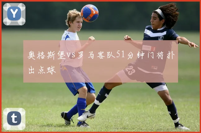 奥格斯堡vs罗马客队51分钟门将扑出点球